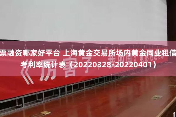 股票融资哪家好平台 上海黄金交易所场内黄金同业租借参考利率统计表（20220328-20220401）