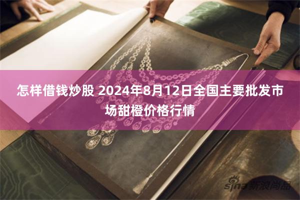 怎样借钱炒股 2024年8月12日全国主要批发市场甜橙价格行情