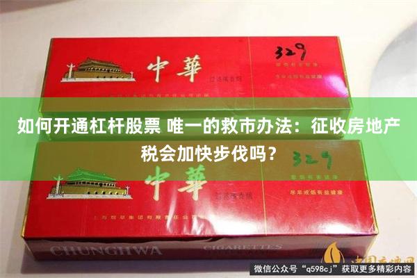 如何开通杠杆股票 唯一的救市办法：征收房地产税会加快步伐吗？