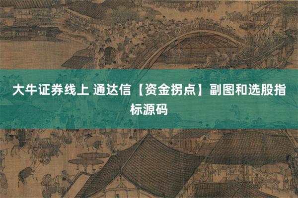 大牛证券线上 通达信【资金拐点】副图和选股指标源码