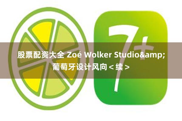 股票配资大全 Zoé Wolker Studio&葡萄牙设计风向＜续＞