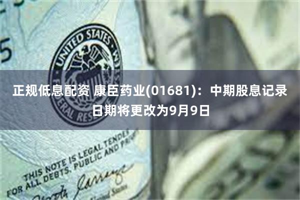 正规低息配资 康臣药业(01681)：中期股息记录日期将更改为9月9日