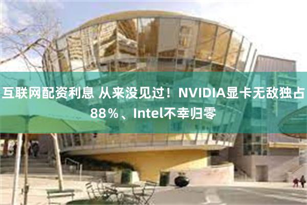 互联网配资利息 从来没见过！NVIDIA显卡无敌独占88％、Intel不幸归零