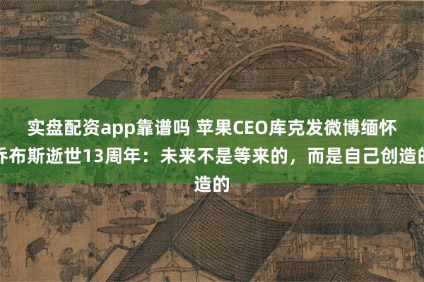 实盘配资app靠谱吗 苹果CEO库克发微博缅怀乔布斯逝世13周年：未来不是等来的，而是自己创造的