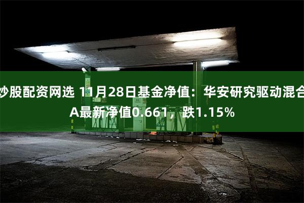 炒股配资网选 11月28日基金净值：华安研究驱动混合A最新净值0.661，跌1.15%