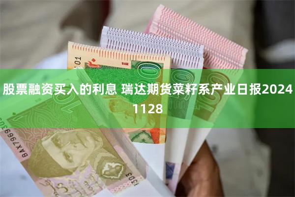 股票融资买入的利息 瑞达期货菜籽系产业日报20241128