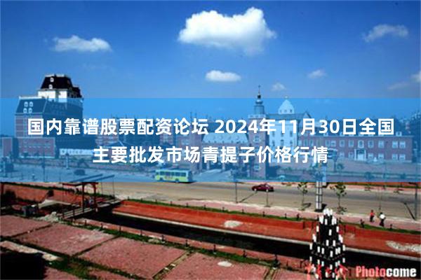 国内靠谱股票配资论坛 2024年11月30日全国主要批发市场青提子价格行情