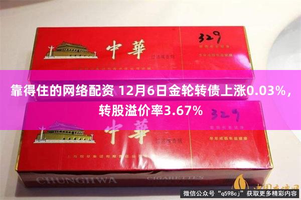 靠得住的网络配资 12月6日金轮转债上涨0.03%，转股溢价率3.67%