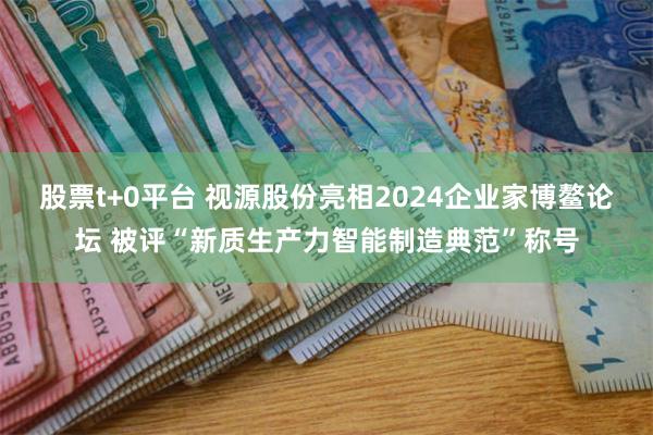 股票t+0平台 视源股份亮相2024企业家博鳌论坛 被评“新质生产力智能制造典范”称号