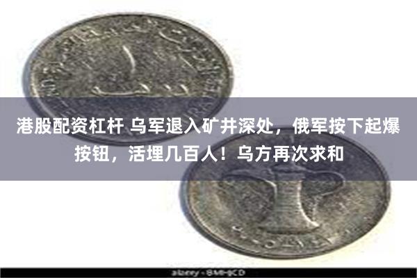 港股配资杠杆 乌军退入矿井深处，俄军按下起爆按钮，活埋几百人！乌方再次求和